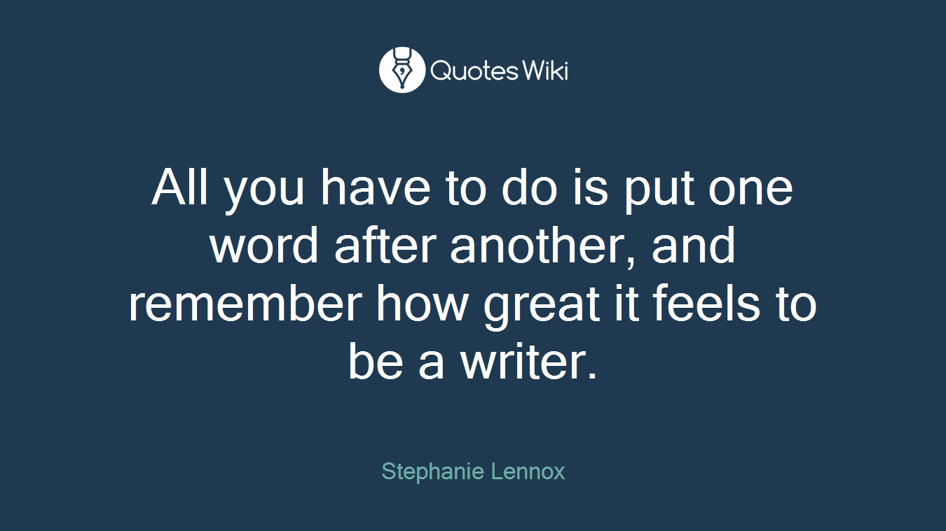 All you have to do is put one word after another, and remember how great it feels to be a writer.