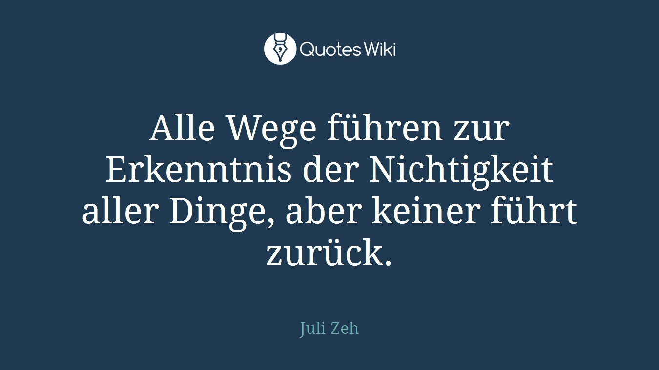 Alle Wege führen zur Erkenntnis der Nichtigkeit aller Dinge, aber keiner führt zurück.