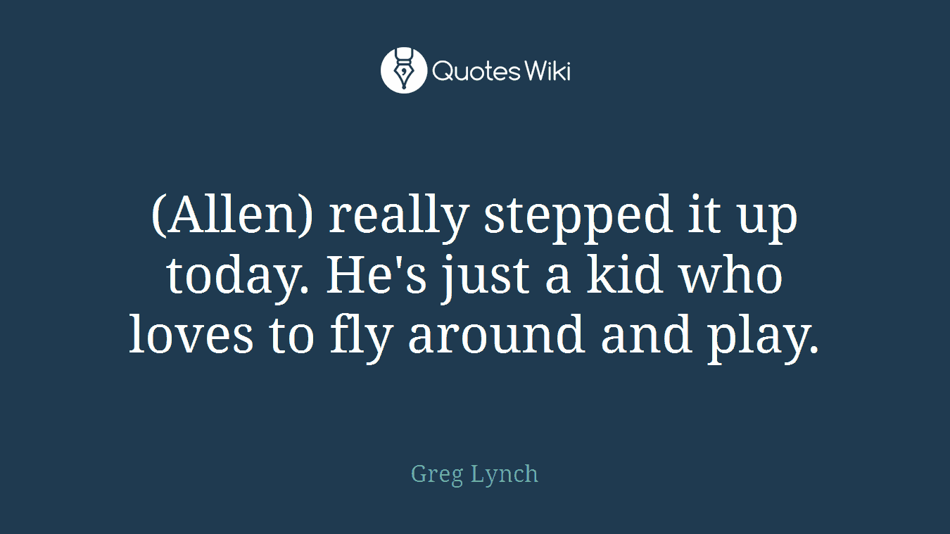 (Allen) really stepped it up today. He's just a kid who loves to fly around and play.
