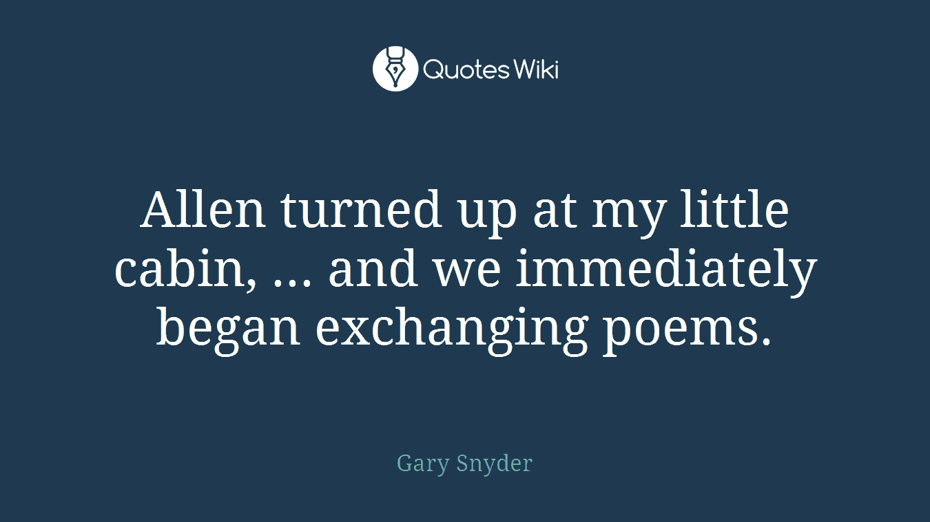 Allen turned up at my little cabin, ... and we immediately began exchanging poems.