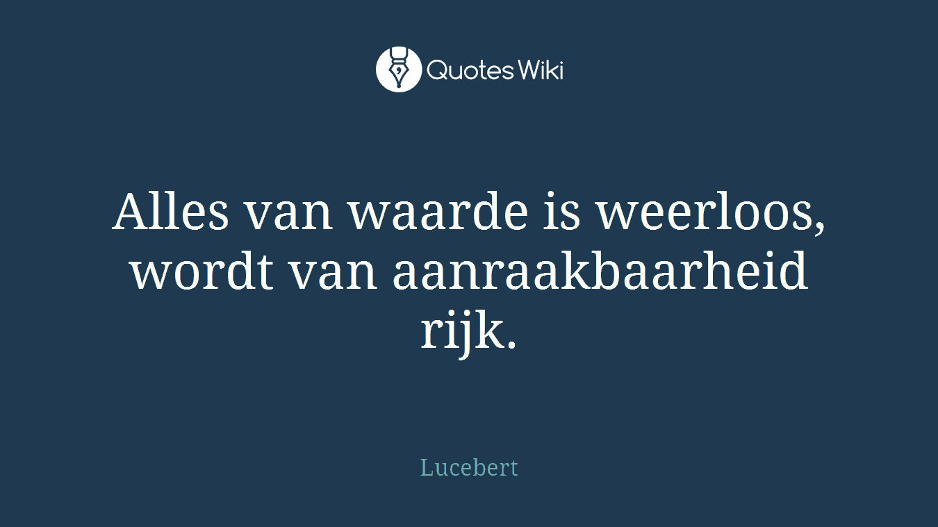 Alles van waarde is weerloos, wordt van aanraakbaarheid rijk.