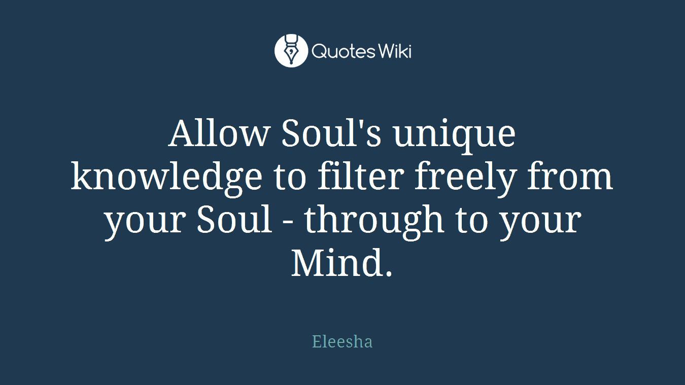 Allow Soul's unique knowledge to filter freely from your Soul - through to your Mind.