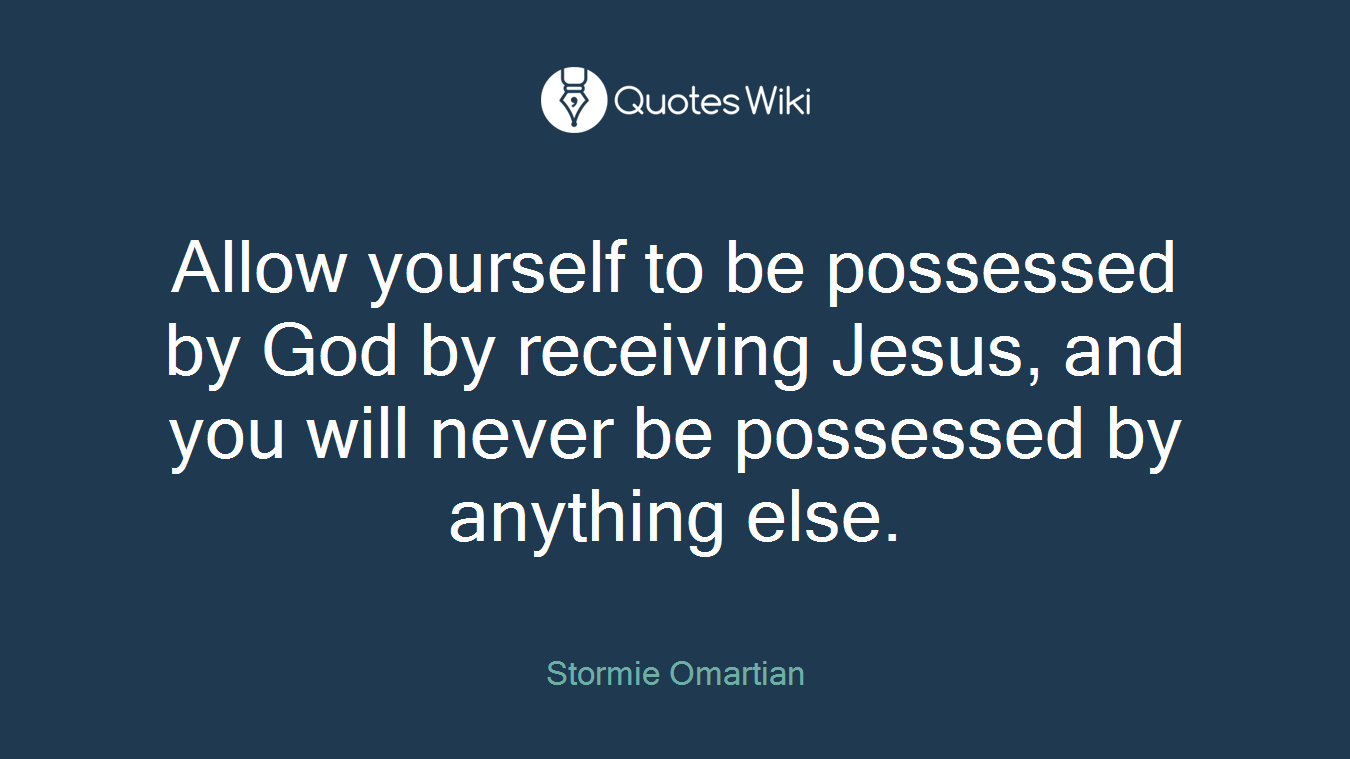 Allow yourself to be possessed by God by receiving Jesus, and you will never be possessed by anything else.
