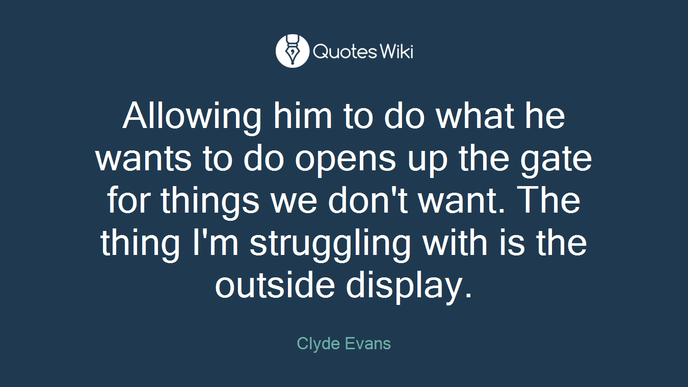 Allowing him to do what he wants to do opens up the gate for things we don't want. The thing I'm struggling with is the outside display.