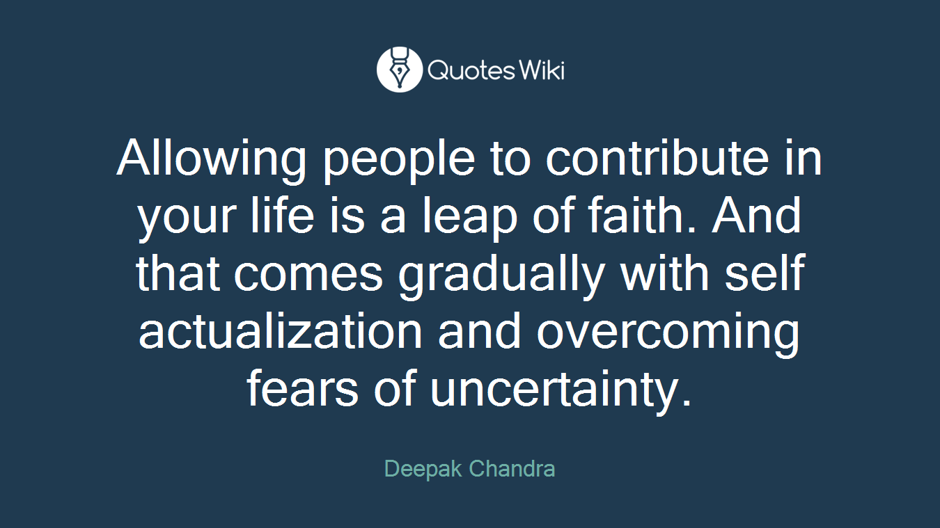 Allowing people to contribute in your life is a leap of faith. And that comes gradually with self actualization and overcoming fears of uncertainty.