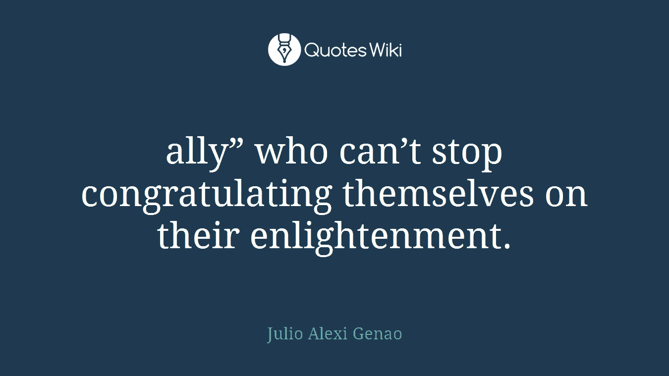 ally” who can’t stop congratulating themselves on their enlightenment.