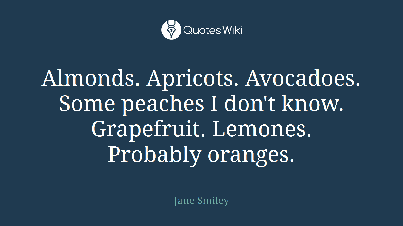 Almonds. Apricots. Avocadoes. Some peaches I don't know. Grapefruit. Lemones. Probably oranges.