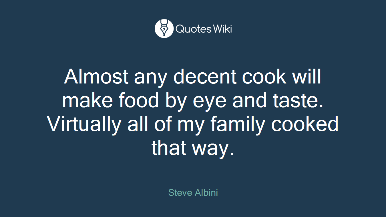 Almost any decent cook will make food by eye and taste. Virtually all of my family cooked that way.