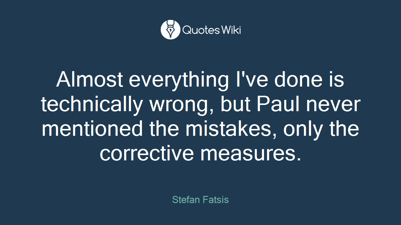 Almost everything I've done is technically wrong, but Paul never mentioned the mistakes, only the corrective measures.