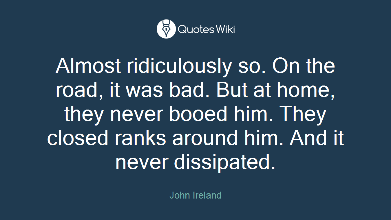 Almost ridiculously so. On the road, it was bad. But at home, they never booed him. They closed ranks around him. And it never dissipated.