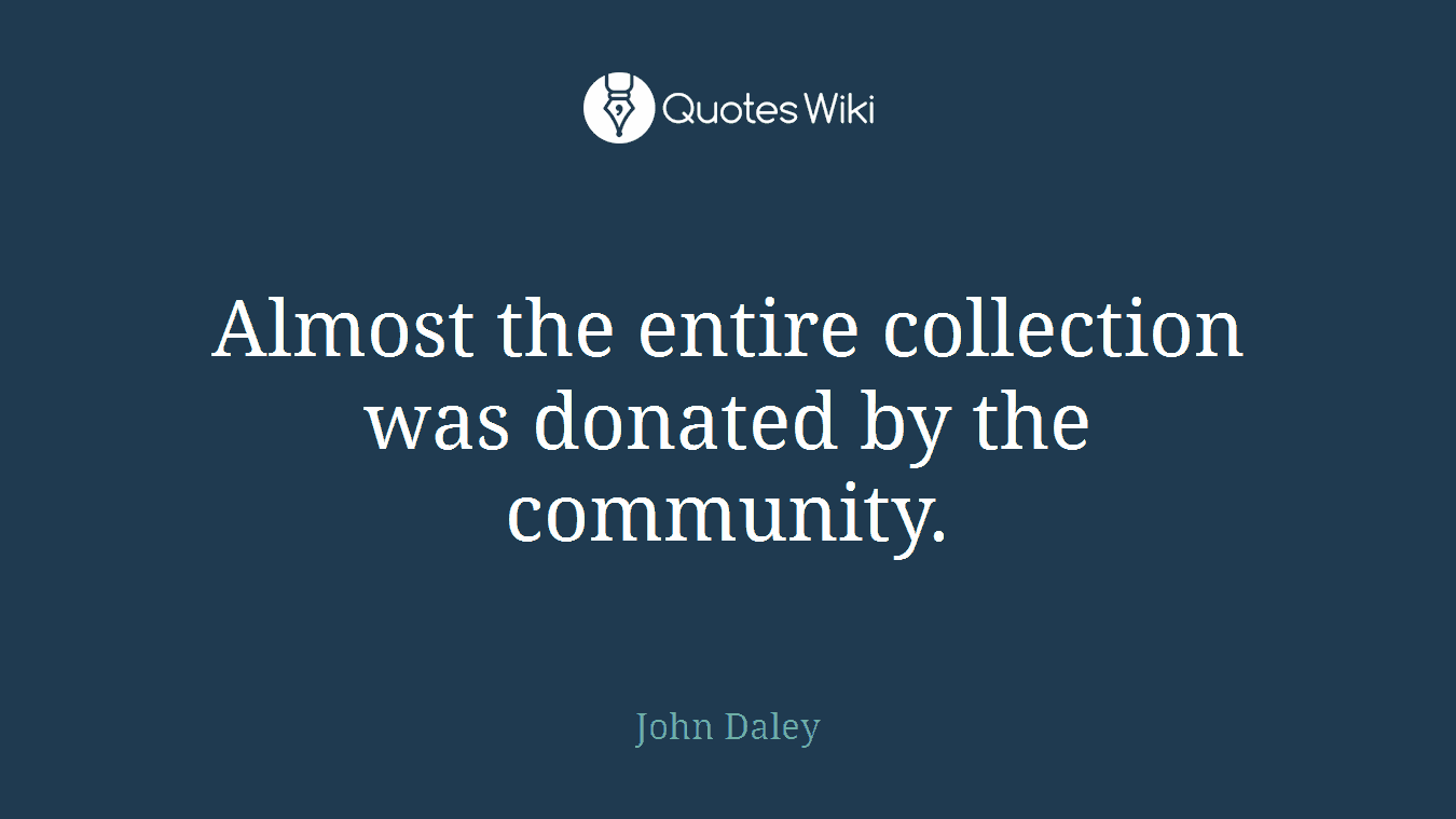 Almost the entire collection was donated by the community.