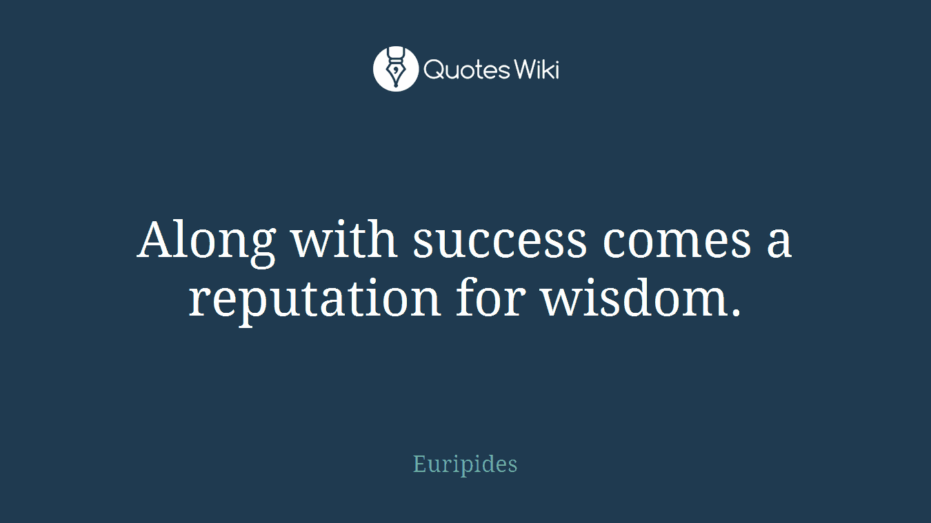 Along with success comes a reputation for wisdom.