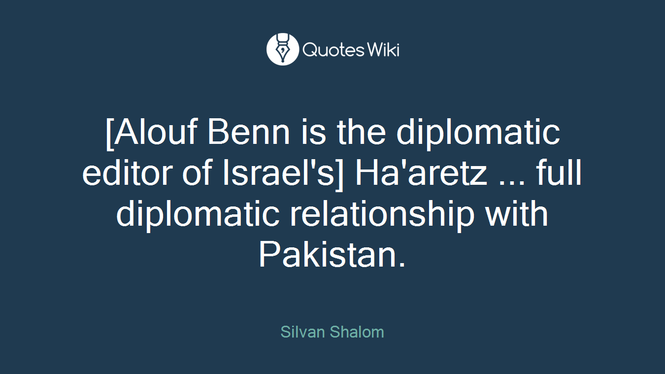 [Alouf Benn is the diplomatic editor of Israel's] Ha'aretz ... full diplomatic relationship with Pakistan.