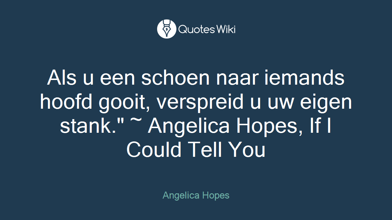 Als u een schoen naar iemands hoofd gooit, verspreid u uw eigen stank." ~ Angelica Hopes, If I Could Tell You
