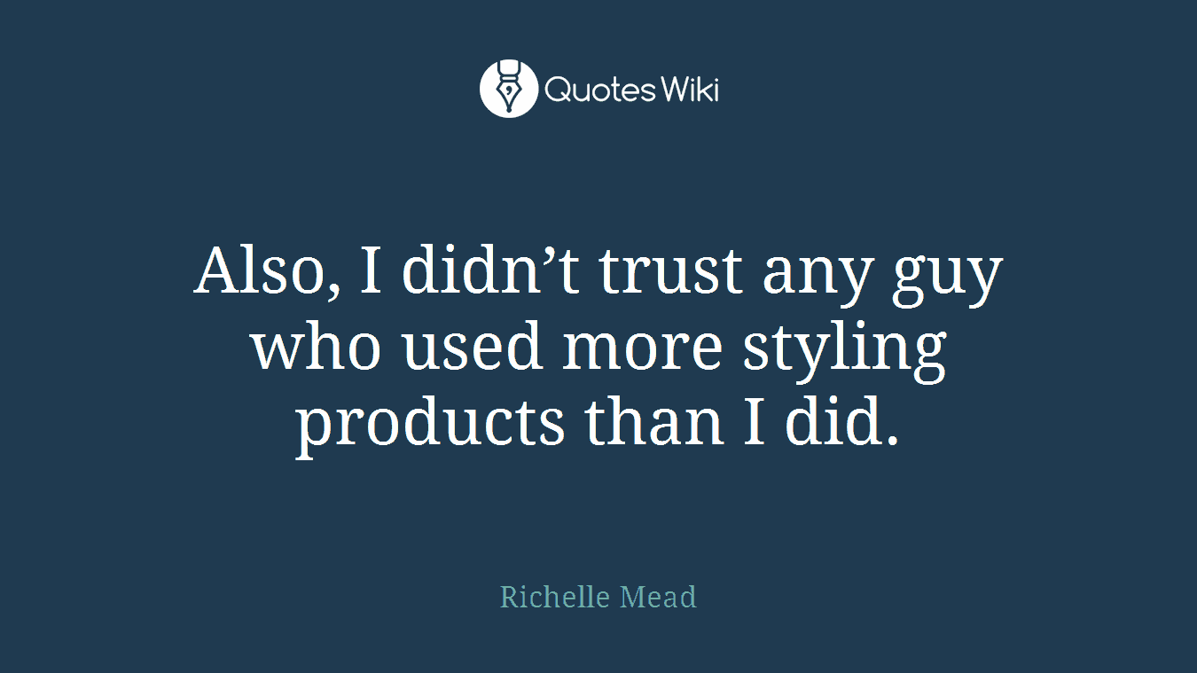 Also, I didn’t trust any guy who used more styling products than I did.