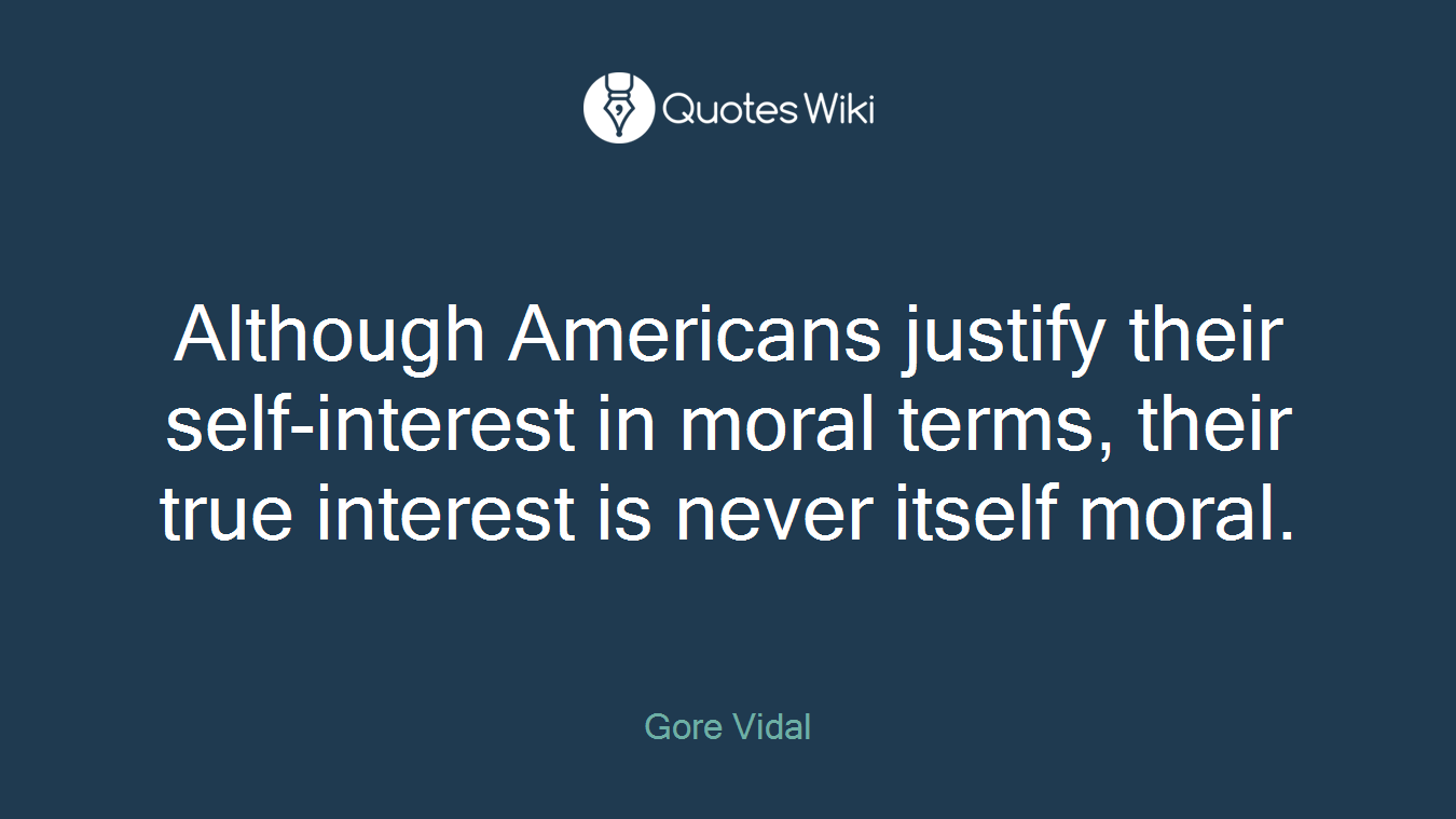 Although Americans justify their self-interest in moral terms, their true interest is never itself moral.