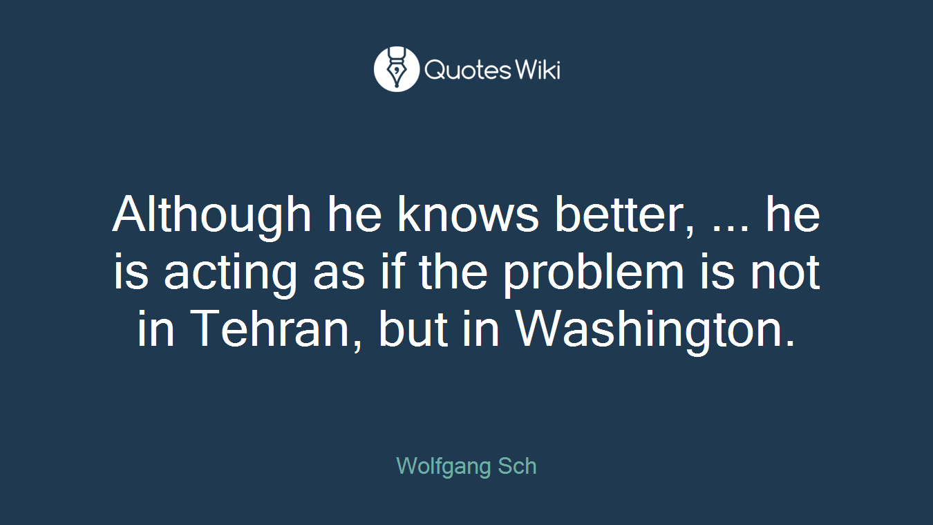 Although he knows better, ... he is acting as if the problem is not in Tehran, but in Washington.