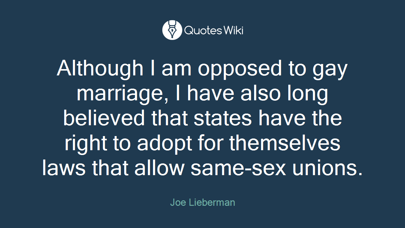 Although I am opposed to gay marriage, I have also long believed that states have the right to adopt for themselves laws that allow same-sex unions.