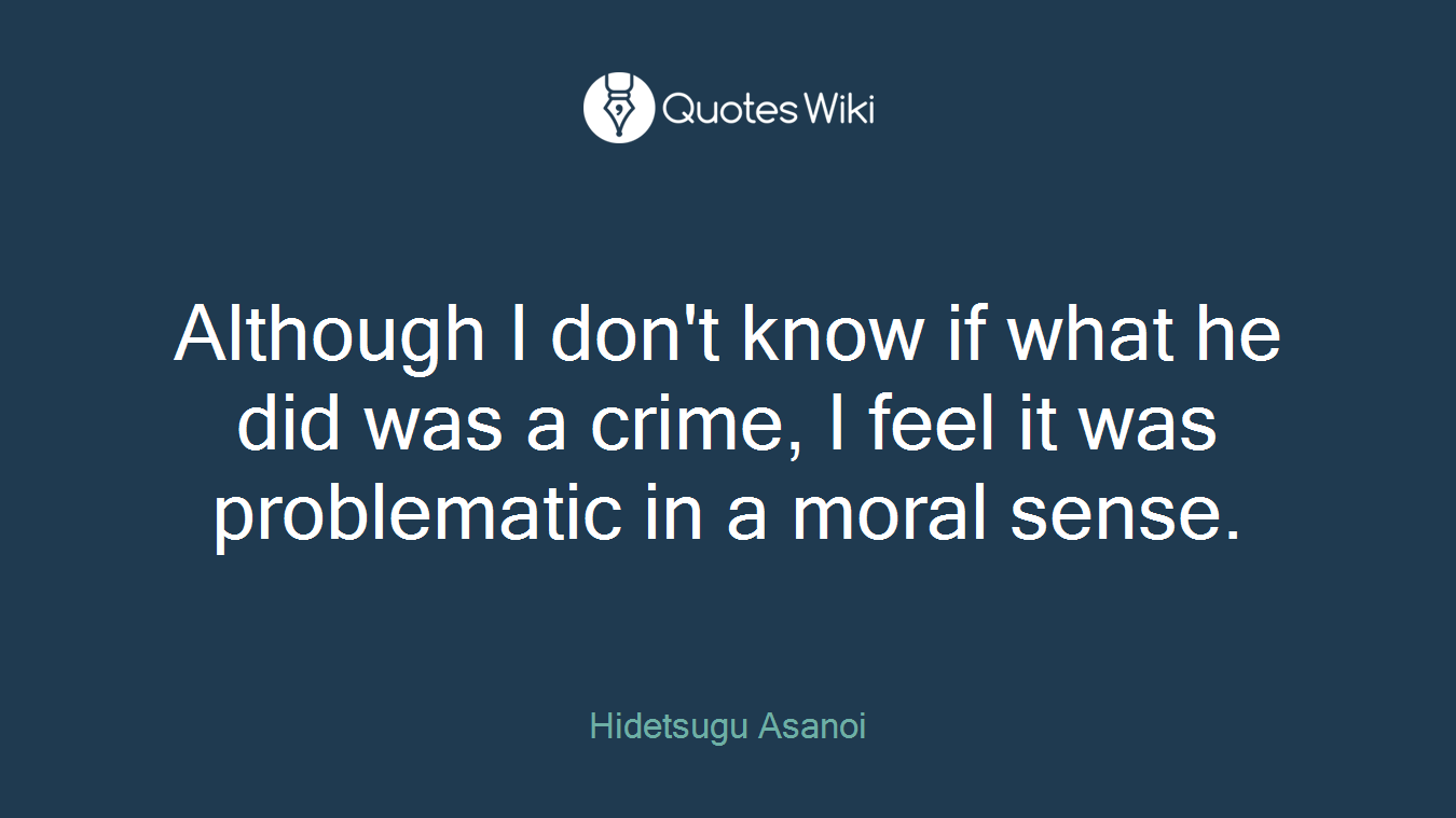 Although I don't know if what he did was a crime, I feel it was problematic in a moral sense.