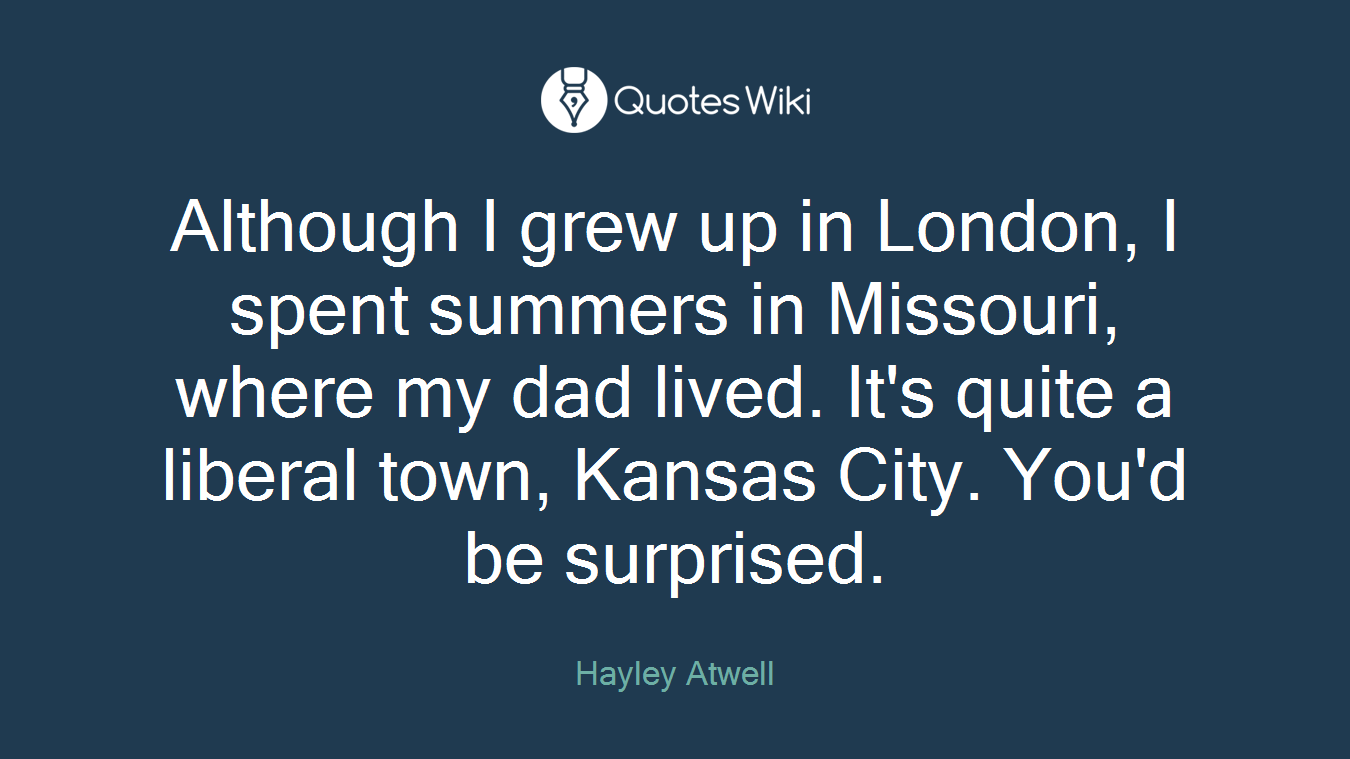 Although I grew up in London, I spent summers in Missouri, where my dad lived. It's quite a liberal town, Kansas City. You'd be surprised.