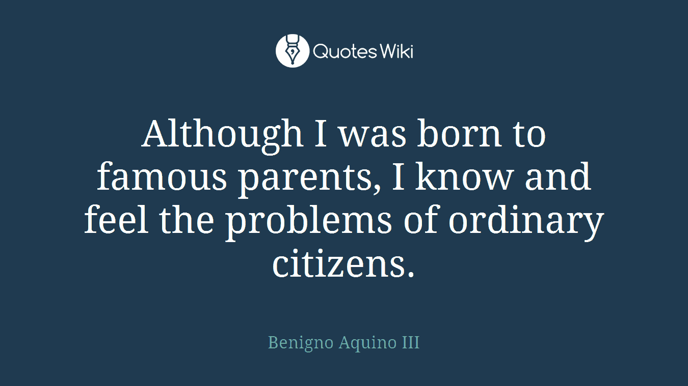 Although I was born to famous parents, I know and feel the problems of ordinary citizens.