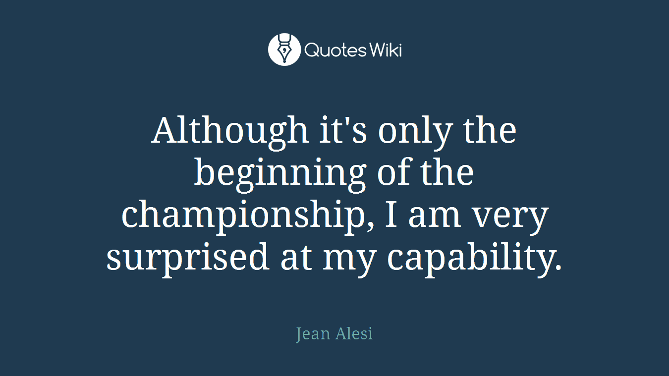 Although it's only the beginning of the championship, I am very surprised at my capability.
