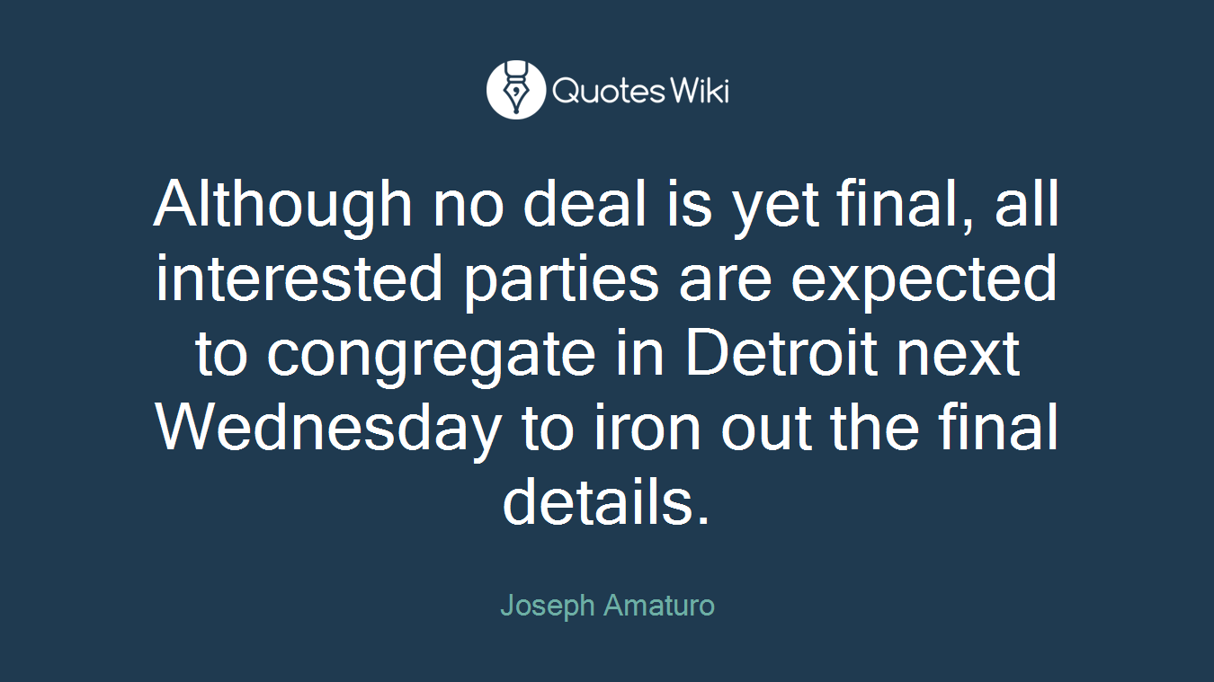 Although no deal is yet final, all interested parties are expected to congregate in Detroit next Wednesday to iron out the final details.