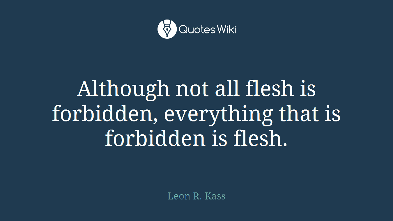 Although not all flesh is forbidden, everything that is forbidden is flesh.