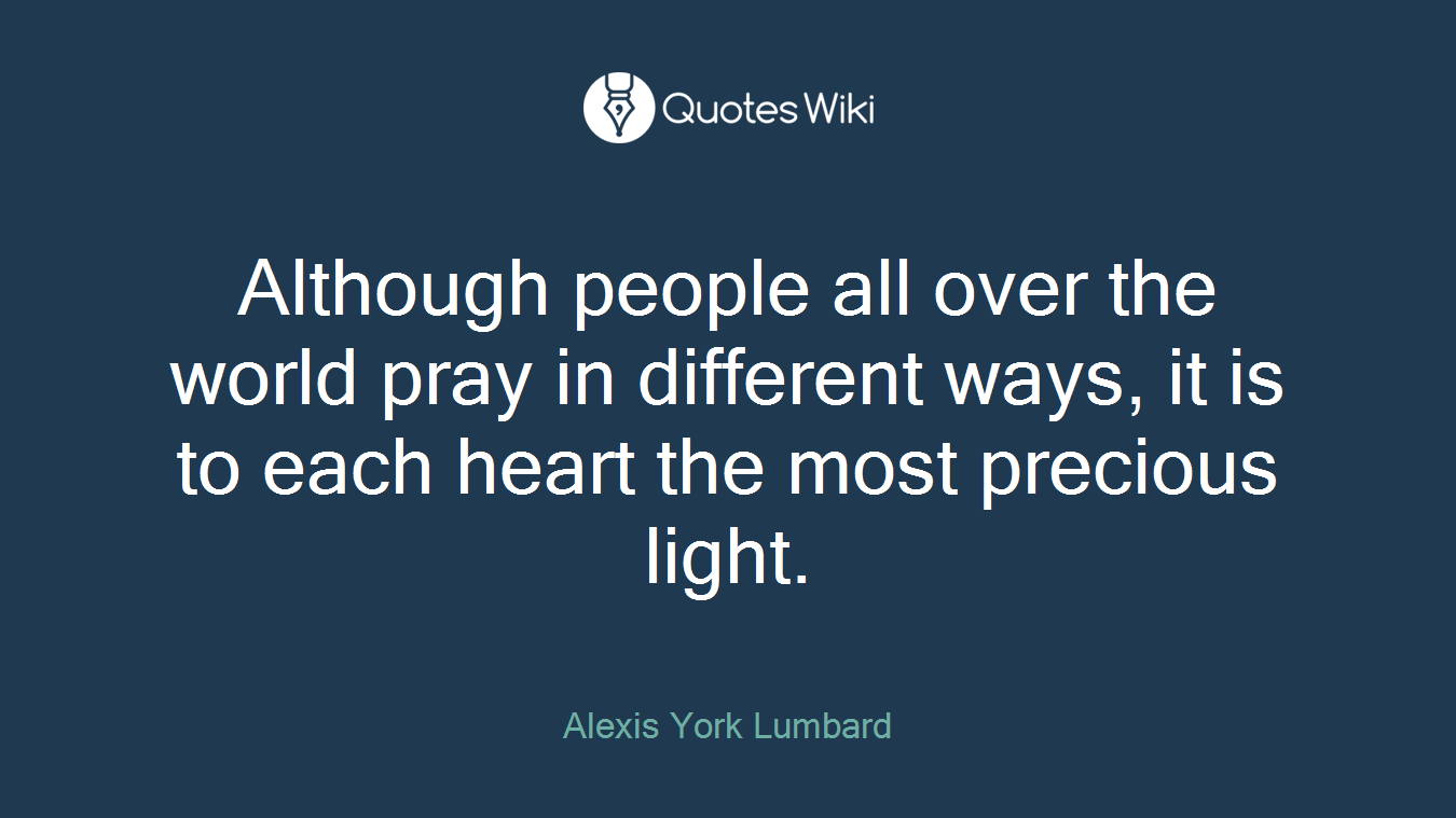 Although people all over the world pray in different ways, it is to each heart the most precious light.