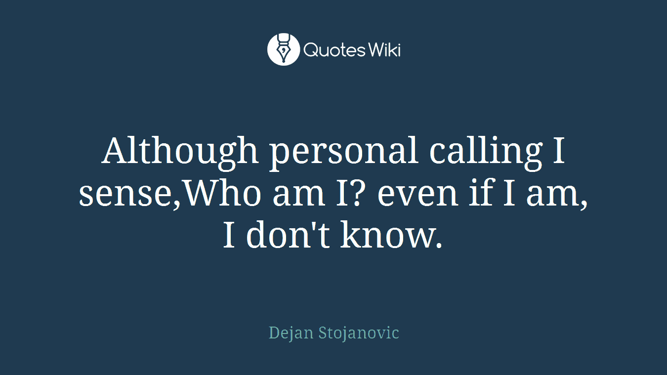 Although personal calling I sense,Who am I? even if I am, I don't know.
