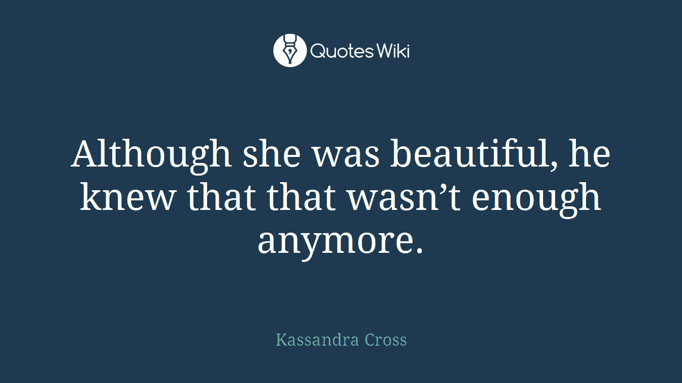 Although she was beautiful, he knew that that wasn’t enough anymore.