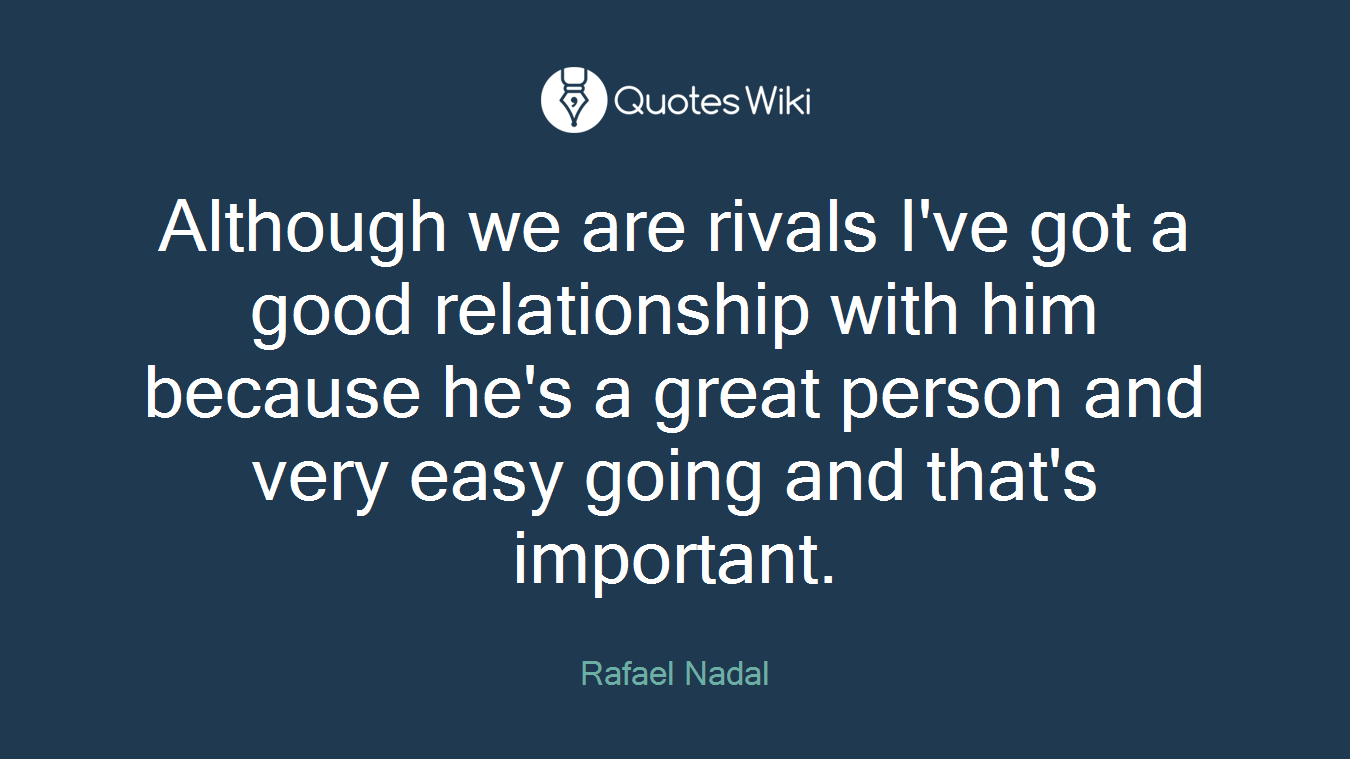 Although we are rivals I've got a good relationship with him because he's a great person and very easy going and that's important.
