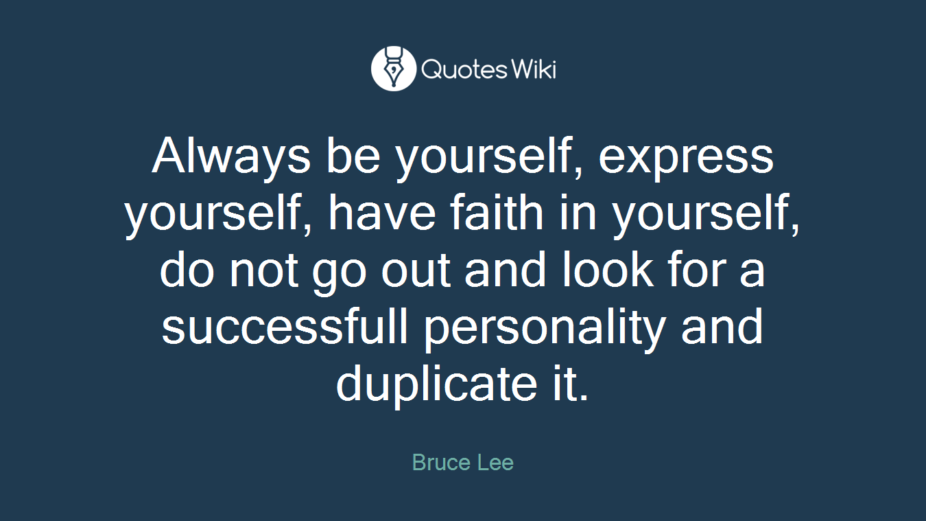 Always be yourself, express yourself, have faith in yourself, do not go out and look for a successfull personality and duplicate it.