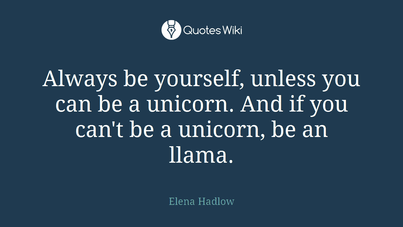 Always be yourself, unless you can be a unicorn. And if you can't be a unicorn, be an llama.