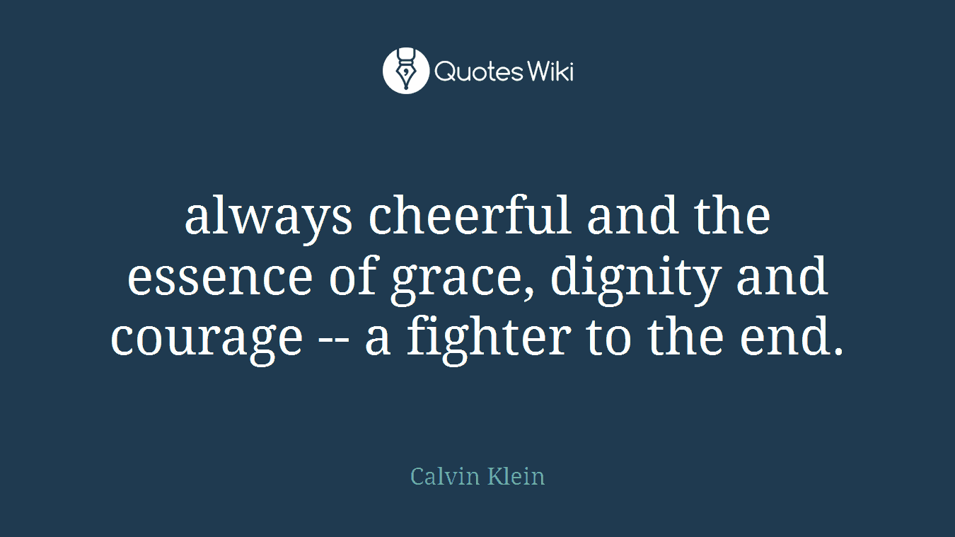 always cheerful and the essence of grace, dignity and courage -- a fighter to the end.
