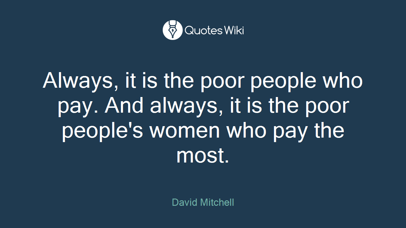 Always, it is the poor people who pay. And always, it is the poor people's women who pay the most.