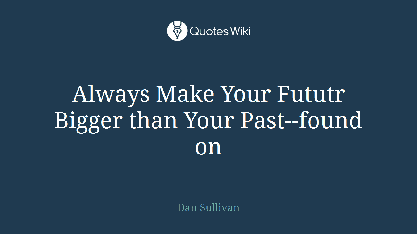 Always Make Your Fututr Bigger than Your Past--found on