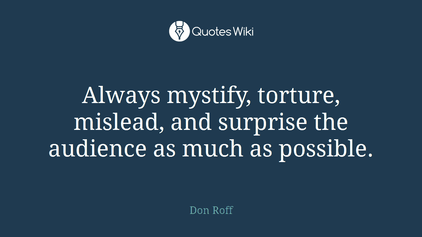 Always mystify, torture, mislead, and surprise the audience as much as possible.