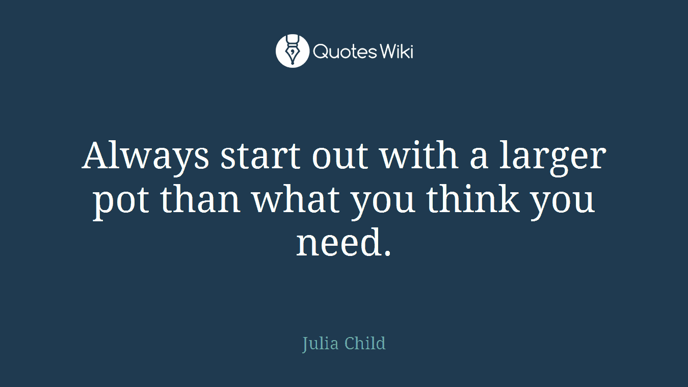 Always start out with a larger pot than what you think you need.