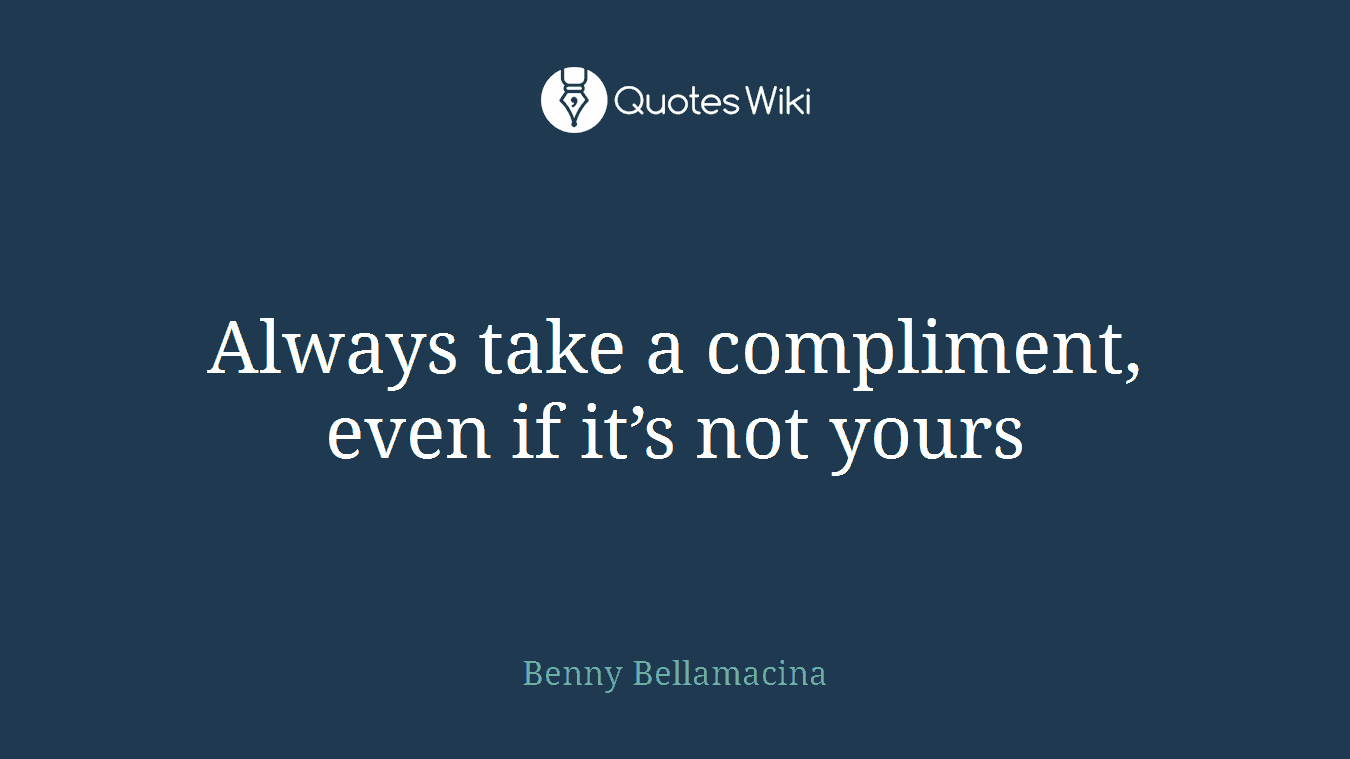 Always take a compliment, even if it’s not yours