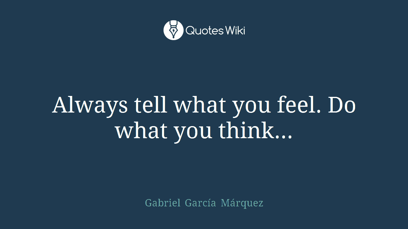 Always tell what you feel. Do what you think...