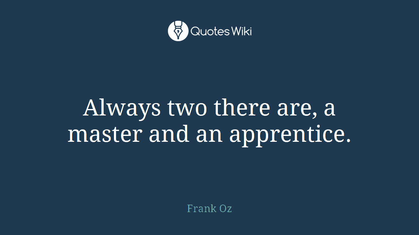Always two there are, a master and an apprentice.