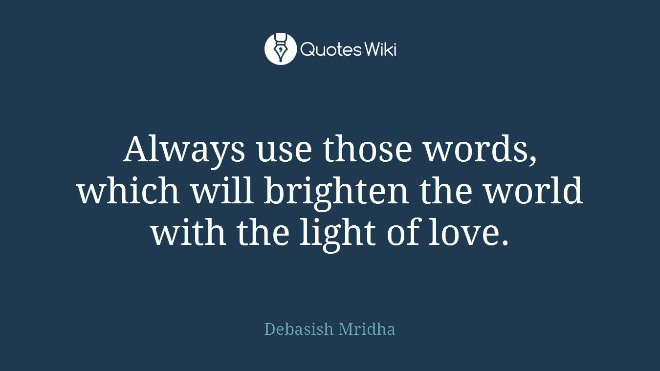 Always use those words, which will brighten the world with the light of love.