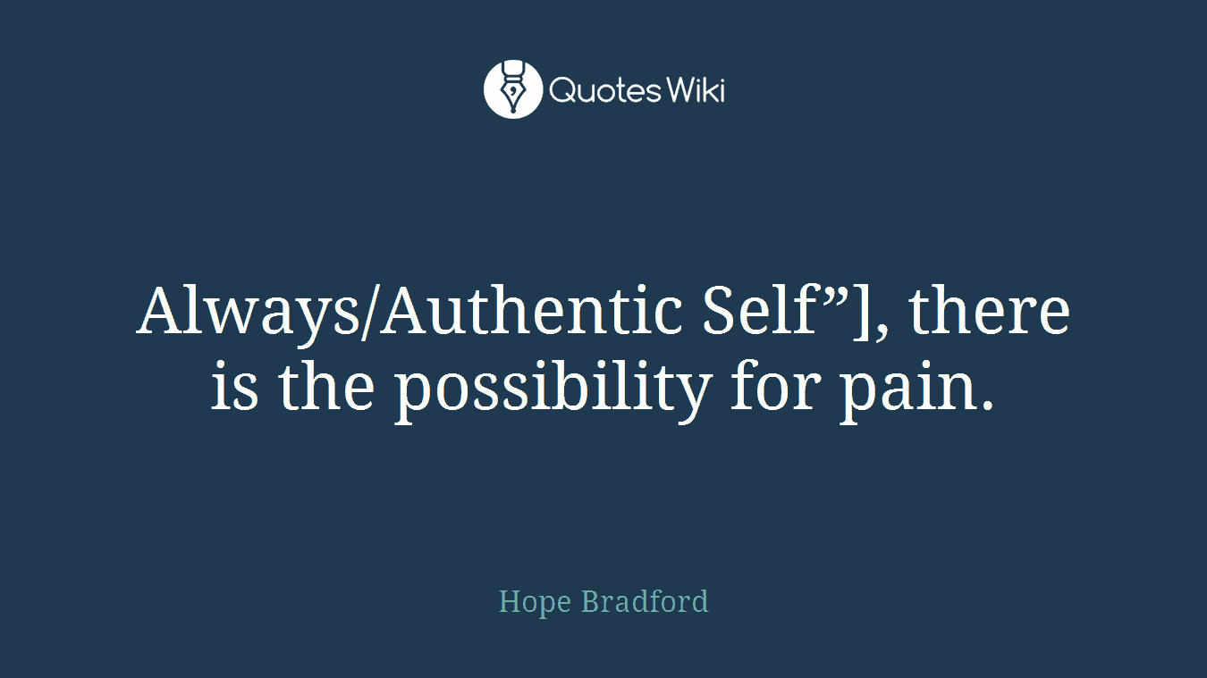 Always/Authentic Self”], there is the possibility for pain.