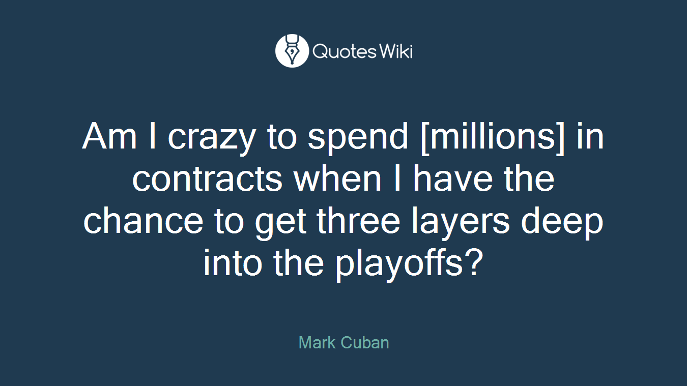 Am I crazy to spend [millions] in contracts when I have the chance to get three layers deep into the playoffs?