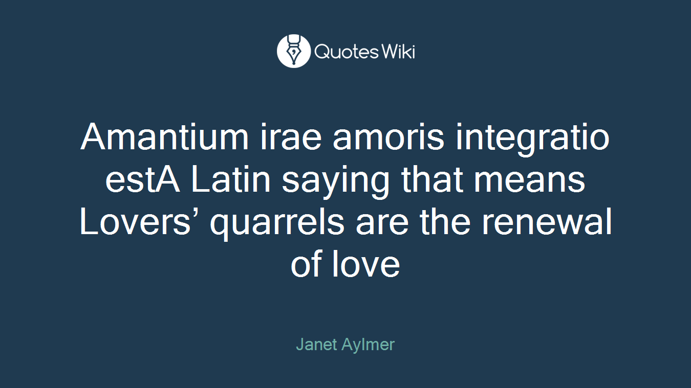 Amantium irae amoris integratio estA Latin saying that means Lovers’ quarrels are the renewal of love