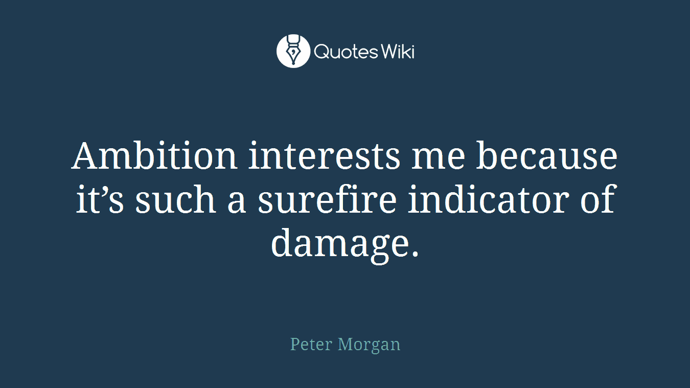 Ambition interests me because it’s such a surefire indicator of damage.