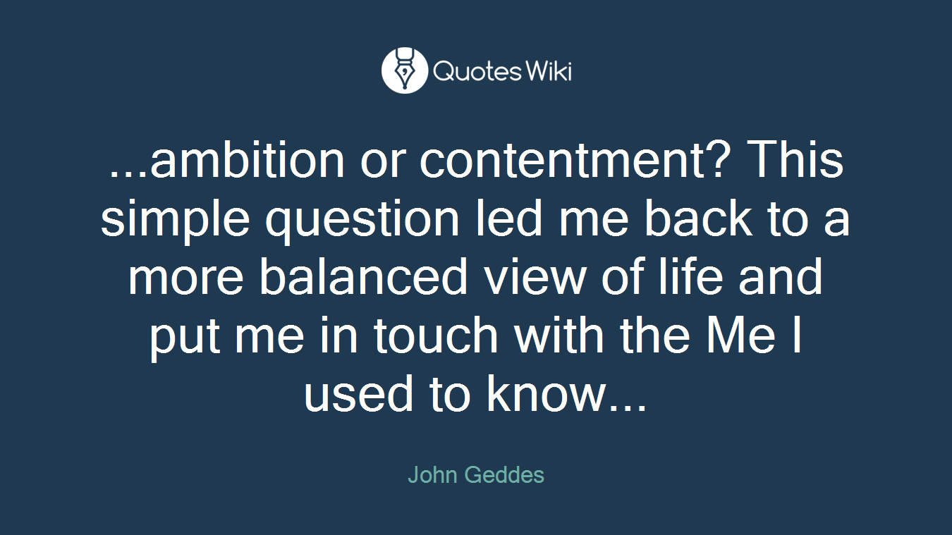 ...ambition or contentment? This simple question led me back to a more balanced view of life and put me in touch with the Me I used to know...