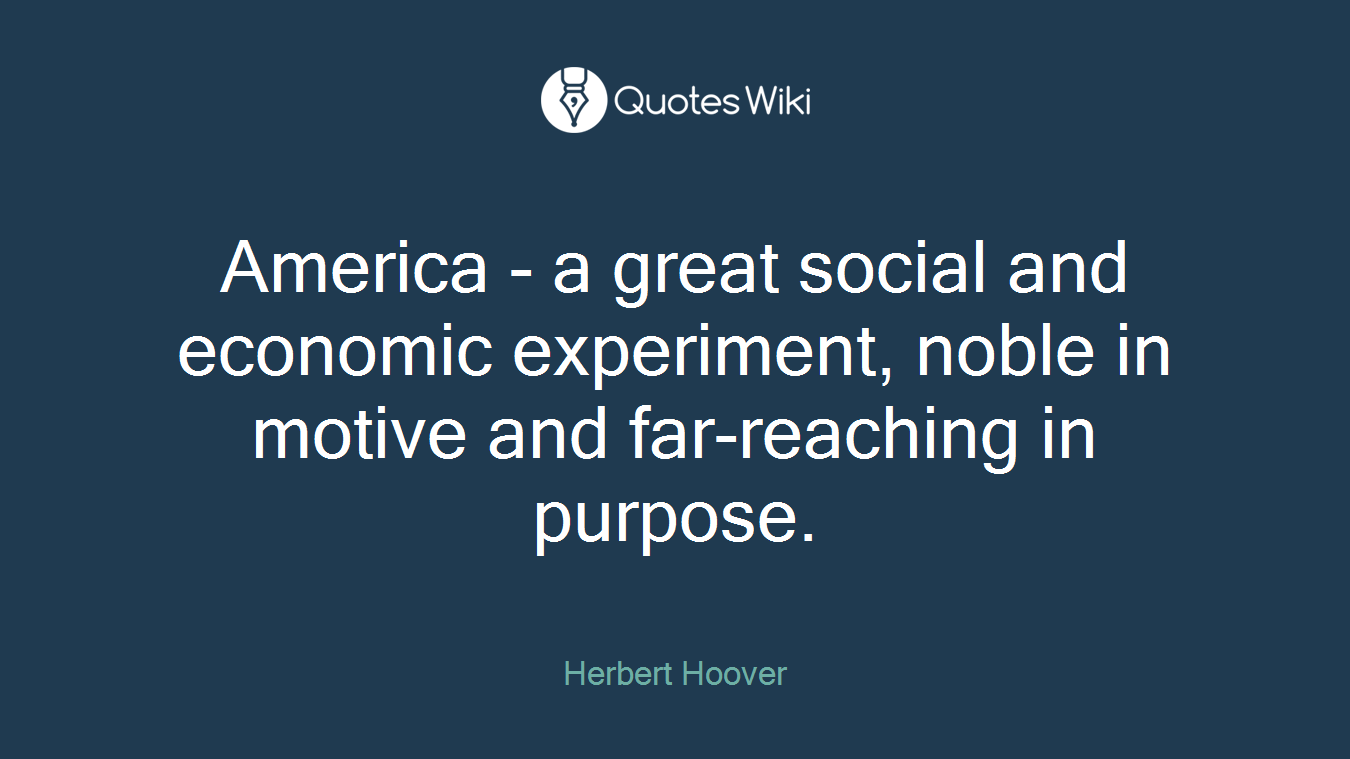 America - a great social and economic experiment, noble in motive and far-reaching in purpose.