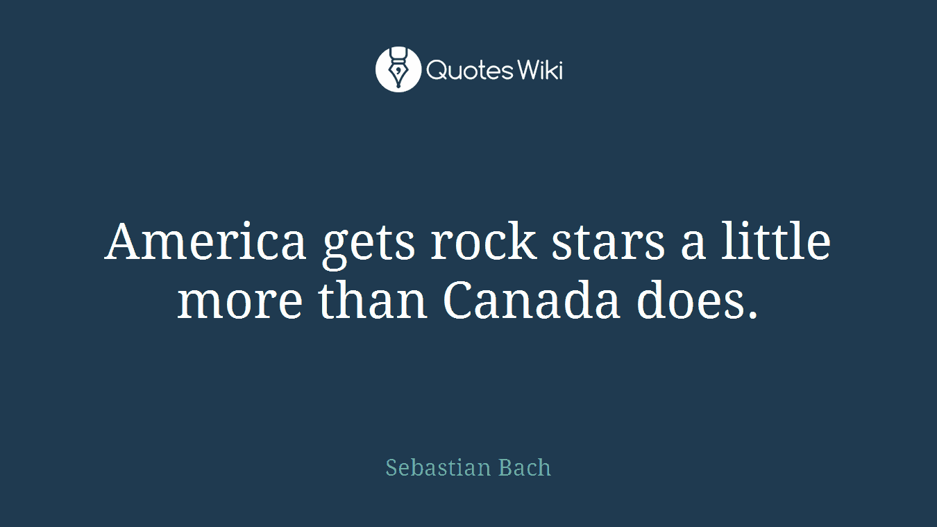 America gets rock stars a little more than Canada does.